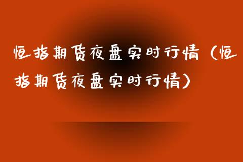 恒指期货夜盘实时行情（恒指期货夜盘实时行情）_https://www.iteshow.com_商品期权_第2张