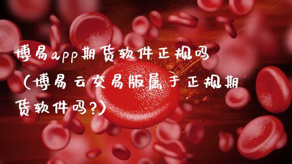 博易app期货软件正规吗（博易云交易版属于正规期货软件吗?）_https://www.iteshow.com_商品期权_第2张