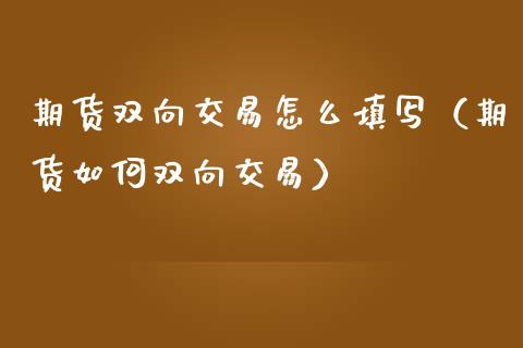 期货双向交易怎么填写（期货如何双向交易）_https://www.iteshow.com_期货品种_第2张