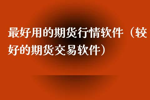 最好用的期货行情软件（较好的期货交易软件）_https://www.iteshow.com_期货公司_第2张