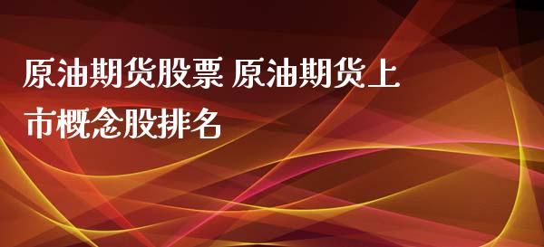 原油期货股票 原油期货上市概念股排名_https://www.iteshow.com_股指期权_第2张