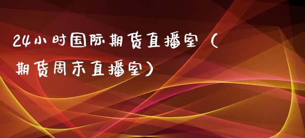 24小时国际期货直播室（期货周末直播室）_https://www.iteshow.com_期货手续费_第2张