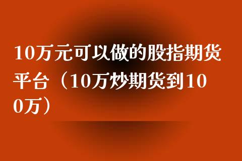 10万元可以做的股指期货平台（10万炒期货到100万）_https://www.iteshow.com_期货交易_第2张