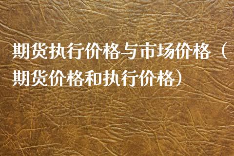 期货执行价格与市场价格（期货价格和执行价格）_https://www.iteshow.com_期货开户_第2张