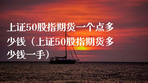 上证50股指期货一个点多少钱（上证50股指期货多少钱一手）_https://www.iteshow.com_期货知识_第2张