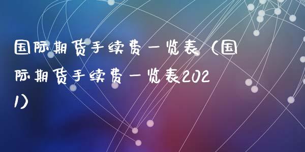 国际期货手续费一览表（国际期货手续费一览表2021）_https://www.iteshow.com_商品期权_第2张