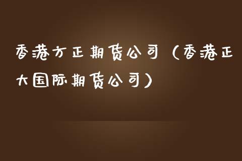 香港方正期货公司（香港正大国际期货公司）_https://www.iteshow.com_原油期货_第2张