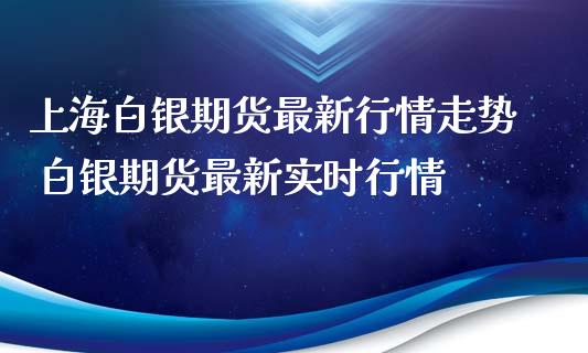 上海白银期货最新行情走势 白银期货最新实时行情_https://www.iteshow.com_商品期权_第2张