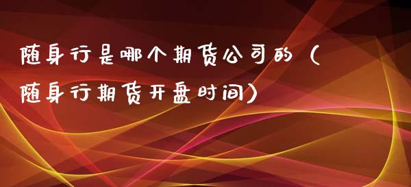 随身行是哪个期货公司的（随身行期货开盘时间）_https://www.iteshow.com_期货品种_第2张