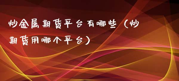 炒金属期货平台有哪些（炒期货用哪个平台）_https://www.iteshow.com_期货交易_第2张