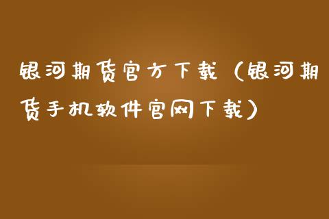 银河期货官方下载（银河期货手机软件官网下载）_https://www.iteshow.com_期货手续费_第2张