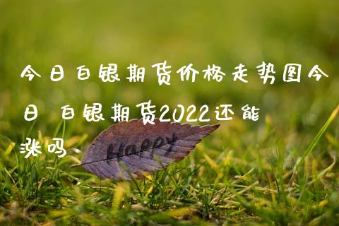 今日白银期货价格走势图今日 白银期货2022还能涨吗_https://www.iteshow.com_期货百科_第2张