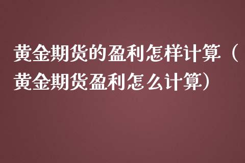 黄金期货的盈利怎样计算（黄金期货盈利怎么计算）_https://www.iteshow.com_期货手续费_第2张