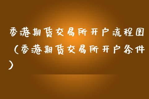 香港期货交易所开户流程图（香港期货交易所开户条件）_https://www.iteshow.com_原油期货_第2张