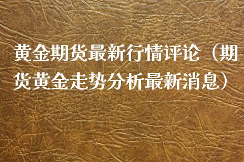 黄金期货最新行情评论（期货黄金走势分析最新消息）_https://www.iteshow.com_期货知识_第2张