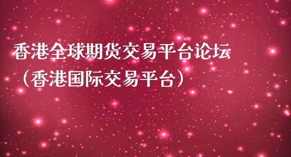 香港全球期货交易平台论坛（香港国际交易平台）_https://www.iteshow.com_期货交易_第2张