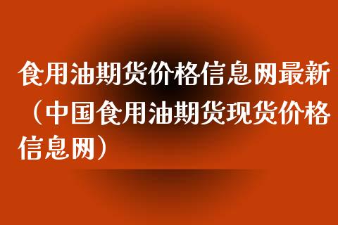 食用油期货价格信息网最新（中国食用油期货现货价格信息网）_https://www.iteshow.com_期货手续费_第2张