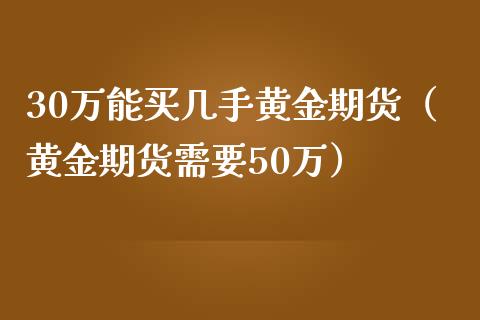 30万能买几手黄金期货（黄金期货需要50万）_https://www.iteshow.com_股指期货_第2张