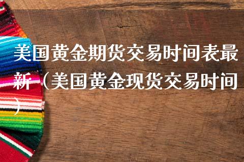 美国黄金期货交易时间表最新（美国黄金现货交易时间）_https://www.iteshow.com_期货开户_第2张