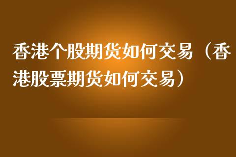 香港个股期货如何交易（香港股票期货如何交易）_https://www.iteshow.com_期货公司_第2张