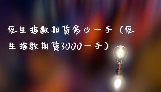 恒生指数期货多少一手（恒生指数期货3000一手）_https://www.iteshow.com_期货开户_第2张