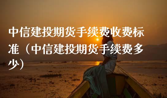 中信建投期货手续费收费标准（中信建投期货手续费多少）_https://www.iteshow.com_期货交易_第2张