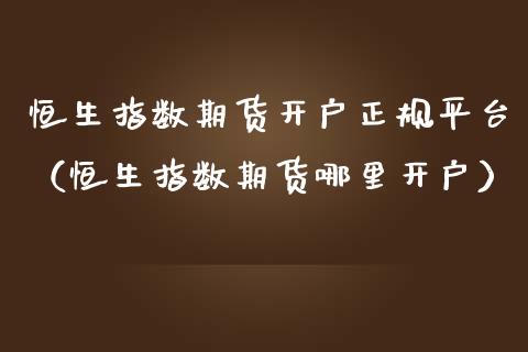 恒生指数期货开户正规平台（恒生指数期货哪里开户）_https://www.iteshow.com_期货交易_第2张