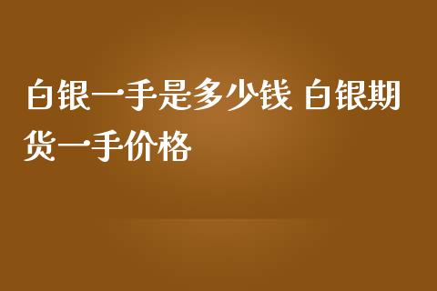 白银一手是多少钱 白银期货一手价格_https://www.iteshow.com_期货公司_第2张