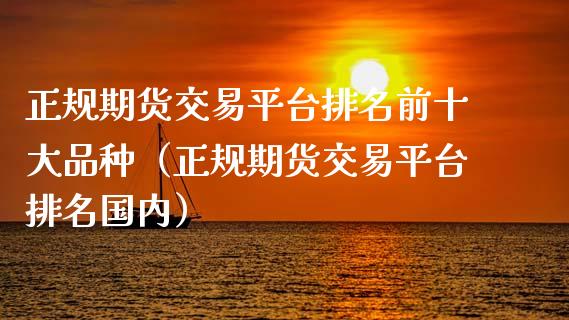 正规期货交易平台排名前十大品种（正规期货交易平台排名国内）_https://www.iteshow.com_原油期货_第2张