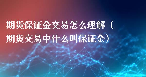 期货保证金交易怎么理解（期货交易中什么叫保证金）_https://www.iteshow.com_期货知识_第2张