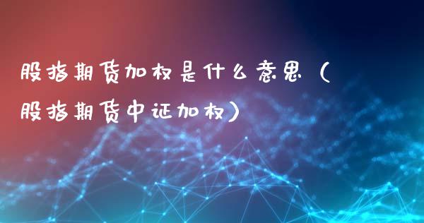 股指期货加权是什么意思（股指期货中证加权）_https://www.iteshow.com_期货知识_第2张