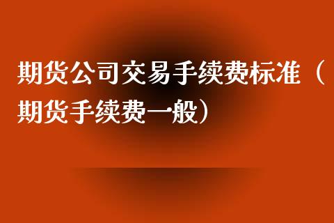 期货公司交易手续费标准（期货手续费一般）_https://www.iteshow.com_期货知识_第2张