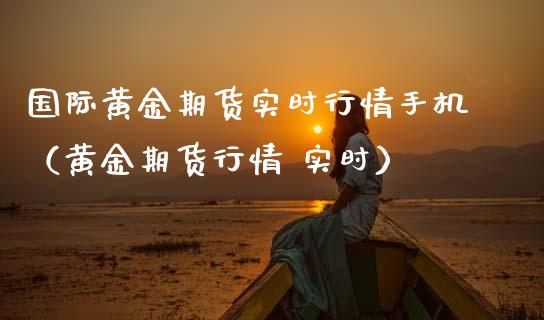 国际黄金期货实时行情手机（黄金期货行情 实时）_https://www.iteshow.com_商品期权_第2张