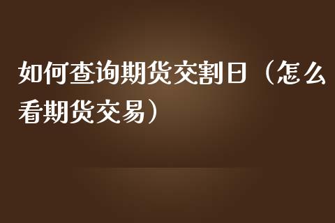 如何查询期货交割日（怎么看期货交易）_https://www.iteshow.com_股指期权_第2张