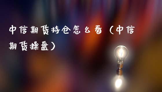 中信期货持仓怎么看（中信期货操盘）_https://www.iteshow.com_期货开户_第2张