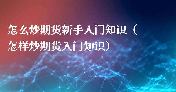 怎么炒期货新手入门知识（怎样炒期货入门知识）_https://www.iteshow.com_原油期货_第2张