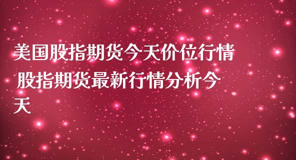 美国股指期货今天价位行情 股指期货最新行情分析今天_https://www.iteshow.com_期货知识_第2张