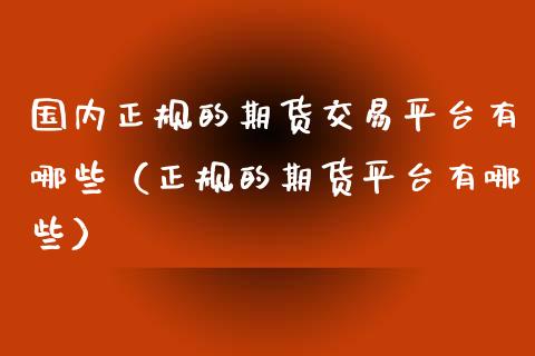 国内正规的期货交易平台有哪些（正规的期货平台有哪些）_https://www.iteshow.com_期货交易_第2张