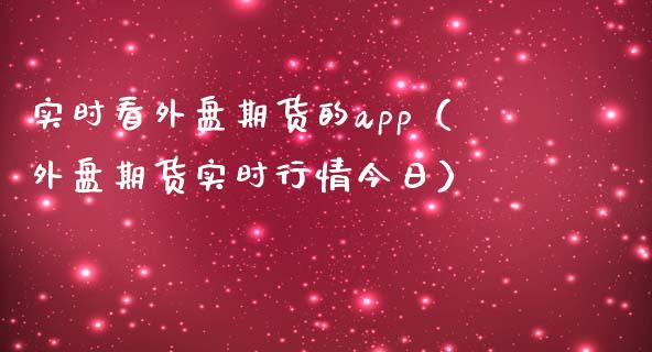 实时看外盘期货的app（外盘期货实时行情今日）_https://www.iteshow.com_股指期权_第2张