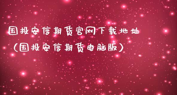 国投安信期货官网下载地址（国投安信期货电脑版）_https://www.iteshow.com_原油期货_第2张