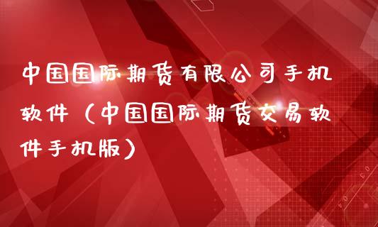 中国国际期货有限公司手机软件（中国国际期货交易软件手机版）_https://www.iteshow.com_商品期权_第2张