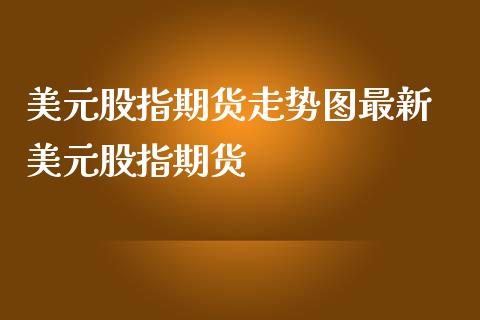 美元股指期货走势图最新 美元股指期货_https://www.iteshow.com_期货公司_第2张