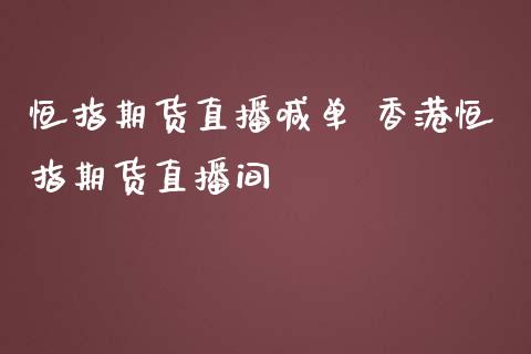 恒指期货直播喊单 香港恒指期货直播间_https://www.iteshow.com_期货公司_第2张