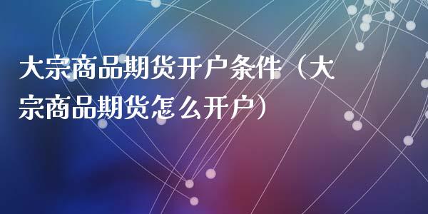 大宗商品期货开户条件（大宗商品期货怎么开户）_https://www.iteshow.com_期货知识_第2张