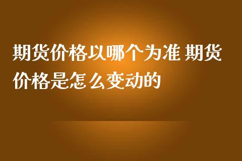 期货价格以哪个为准 期货价格是怎么变动的_https://www.iteshow.com_期货百科_第2张