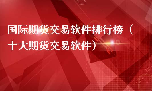 国际期货交易软件排行榜（十大期货交易软件）_https://www.iteshow.com_股指期权_第2张