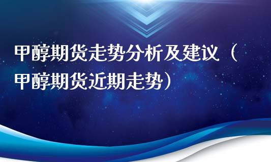 甲醇期货走势分析及建议（甲醇期货近期走势）_https://www.iteshow.com_期货公司_第2张