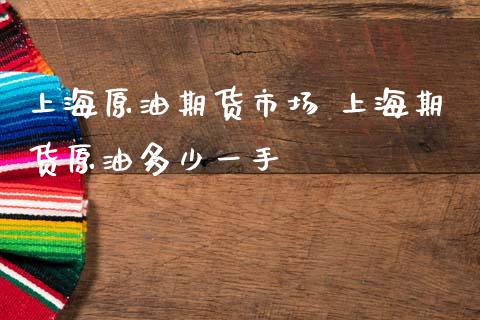 上海原油期货市场 上海期货原油多少一手_https://www.iteshow.com_期货品种_第2张