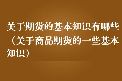 关于期货的基本知识有哪些（关于商品期货的一些基本知识）_https://www.iteshow.com_期货开户_第2张