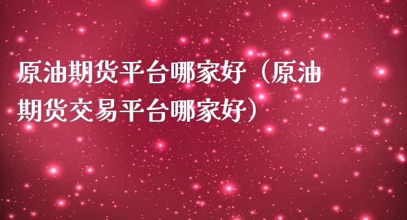 原油期货平台哪家好（原油期货交易平台哪家好）_https://www.iteshow.com_期货公司_第2张